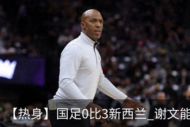 【热身】国足0比3新西兰 谢文能造险黄晟豪首秀