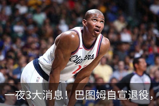 一夜3大消息！巴图姆自宣退役，活塞向杜伦报价5年2亿美元