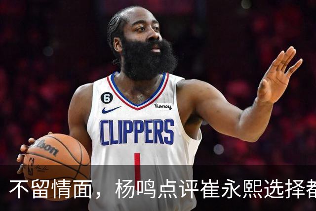 不留情面，杨鸣点评崔永熙选择都是错，广东队有望退货
