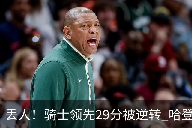 丢人！骑士领先29分被逆转 哈登还是软脚蟹，沃特森让人失望