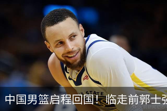 中国男篮启程回国！临走前郭士强讲出2句话，官媒先把立场讲清楚