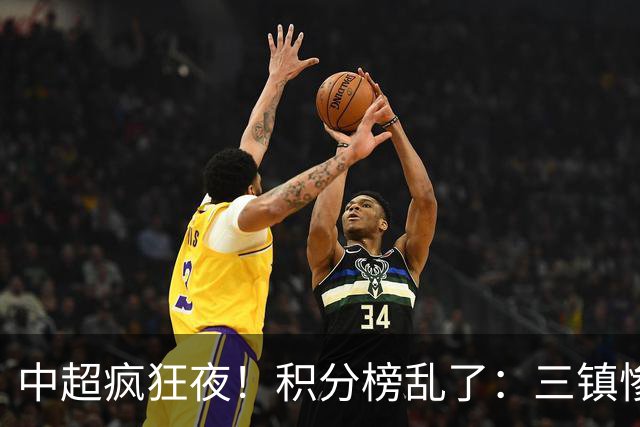 中超疯狂夜！积分榜乱了：三镇惨败，浙江提前上岸，四队仅差2分