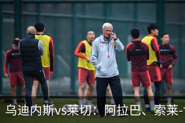乌迪内斯vs莱切：阿拉巴、索莱-博马沃科首发，阿马尔-法塔赫、加斯帕尔出战