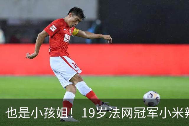 也是小孩姐！19岁法网冠军小米辣2-0横扫 连续3年进中网16强