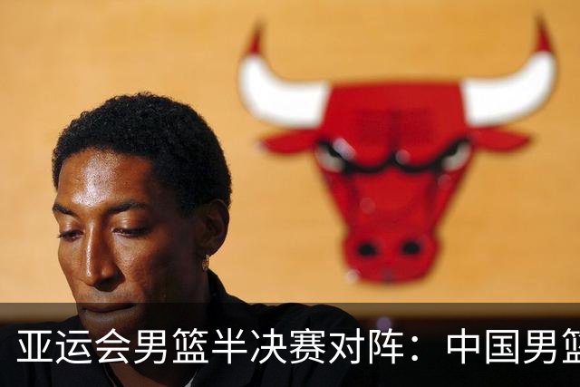 亚运会男篮半决赛对阵：中国男篮vs东道主日本 韩国vs伊朗