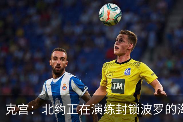 克宫：北约正在演练封锁波罗的海