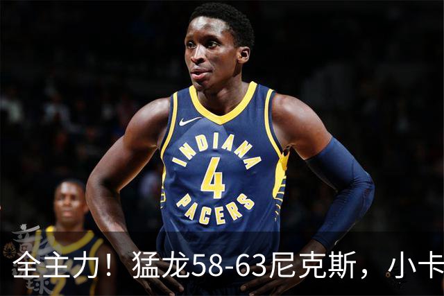 全主力！猛龙58-63尼克斯，小卡3中1 唐斯8分9板7助！
