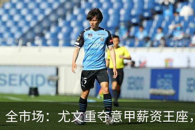 全市场：尤文重夺意甲薪资王座，伊尔迪兹税后600万欧队内最高
