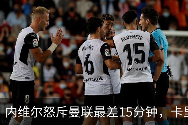 内维尔怒斥曼联"最差15分钟"，卡里克回击：我不认