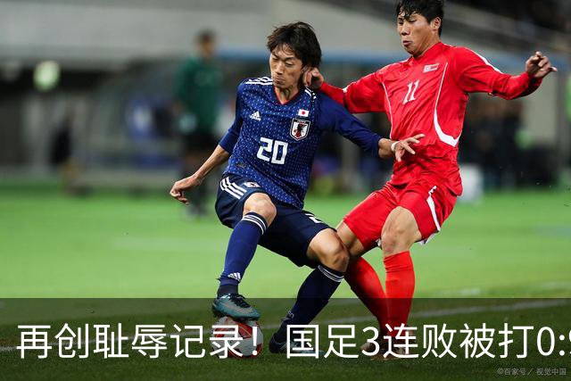 再创耻辱记录！国足3连败被打0:9，历史首败2国，主教练被喊下课