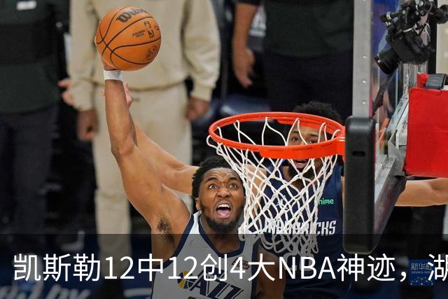 凯斯勒12中12创4大NBA神迹，湖人完胜勇士！东契奇28+8，库里23分