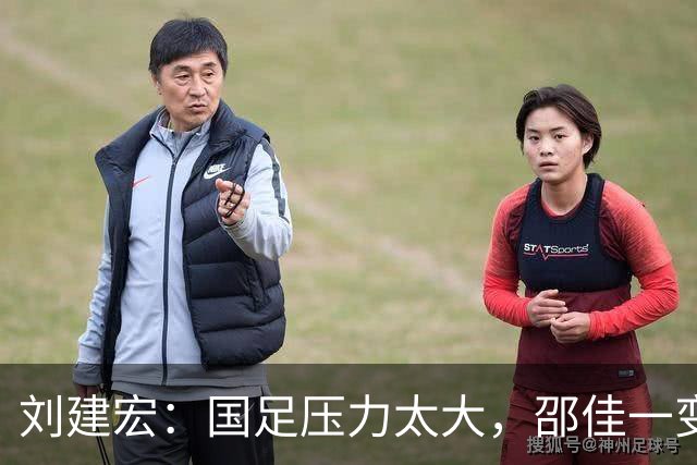 刘建宏：国足压力太大，邵佳一变阵还不如不变，队员已经失控