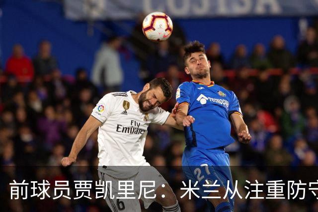 前球员贾凯里尼：米兰从注重防守走向了过于冒进