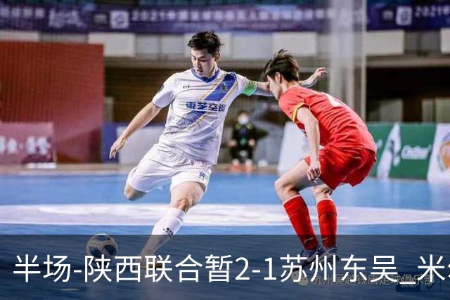 半场-陕西联合暂2-1苏州东吴 米尔扎提破旧主，陕西3分钟2球反超