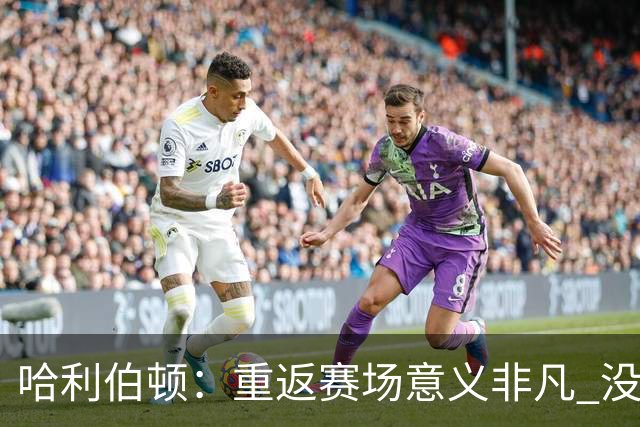 哈利伯顿：重返赛场意义非凡 没想过自己赛后会泪洒现场