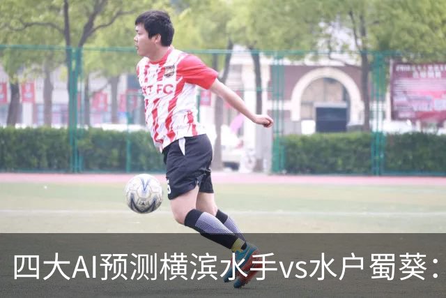 四大AI预测横滨水手vs水户蜀葵：三家猜主胜，Kimi支持平局