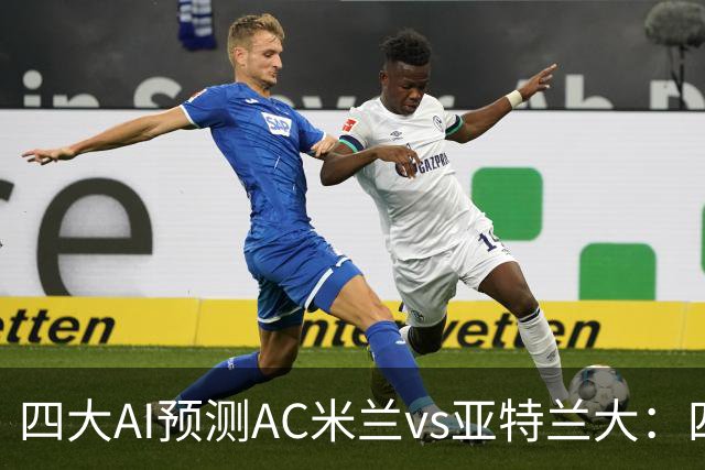 四大AI预测AC米兰vs亚特兰大：四家一致看好红黑军团主胜
