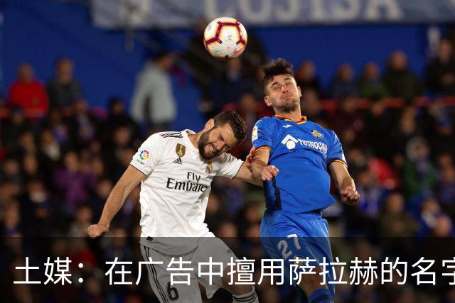 土媒：在广告中擅用萨拉赫的名字，21家企业被起诉或被索赔5000万