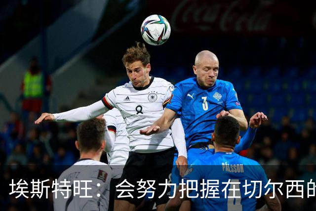 埃斯特旺：会努力把握在切尔西的每一次机会