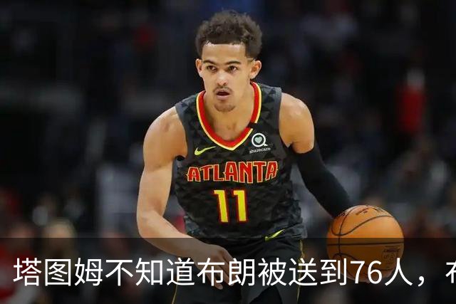 塔图姆不知道布朗被送到76人，布朗认为他的说法非常虚伪?