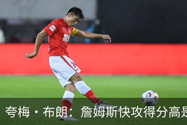 夸梅·布朗：詹姆斯快攻得分高是因为不回防 不能只看他漂亮数据