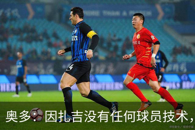 奥多：因扎吉没有任何球员技术，但他总能进球