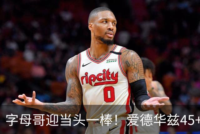 字母哥迎当头一棒！爱德华兹45+10+3，鲍尔21+6，森林狼25分大胜