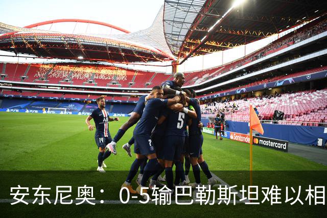 安东尼奥：0-5输巴勒斯坦难以相信；关于未来还要等上面决策