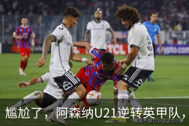 尴尬了，阿森纳U21逆转英甲队，一线队却被英乙队淘汰