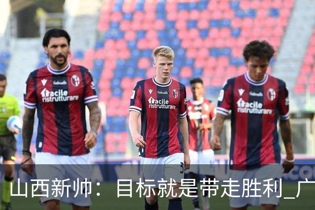 山西新帅：目标就是带走胜利 广厦压力比我们大
