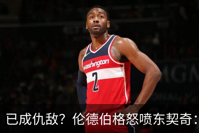 已成仇敌？伦德伯格怒喷东契奇：只会不断抱怨，我对他不再尊重