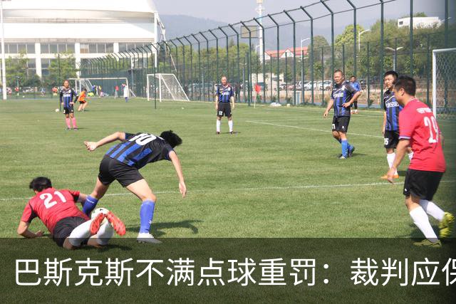 巴斯克斯不满点球重罚：裁判应保持同样的宽严度