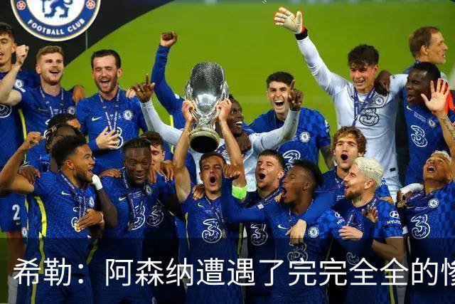 希勒：阿森纳遭遇了完完全全的惨败，比分本有可能变成7‑0