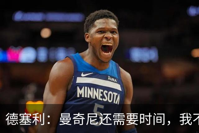 德塞利：曼奇尼还需要时间，我不怎么看意甲但依然会默默关注米兰