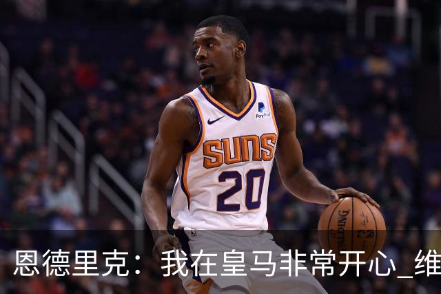 恩德里克：我在皇马非常开心 维尼修斯禁赛4场毫无道理