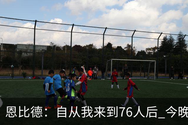 恩比德：自从我来到76人后 今晚的精彩程度能排进前五