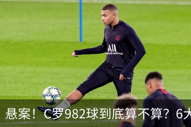 悬案！C罗982球到底算不算？6大权威网站2种说法 OPTA：乌龙
