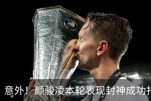 意外！颜骏凌本轮表现封神成功扑点，用行动告诉球队没必要买李昊