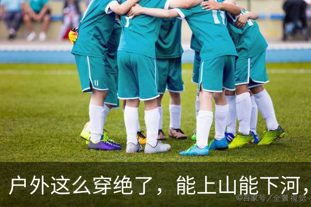 户外这么穿绝了，能上山能下河，青春动感活力满满