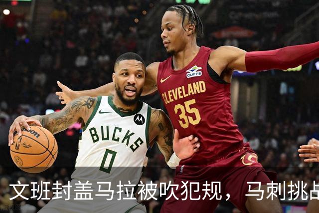 文班封盖马拉被吹犯规，马刺挑战成功改判为好帽