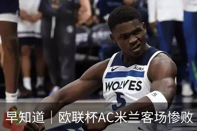 早知道｜欧联杯AC米兰客场惨败