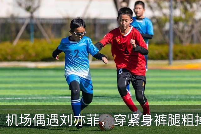 机场偶遇刘亦菲，穿紧身裤腿粗掉屁股露三角区，走路内八身材尴尬