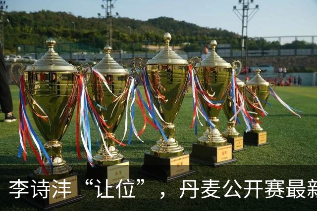 李诗沣“让位”，丹麦公开赛最新签表、首日赛程