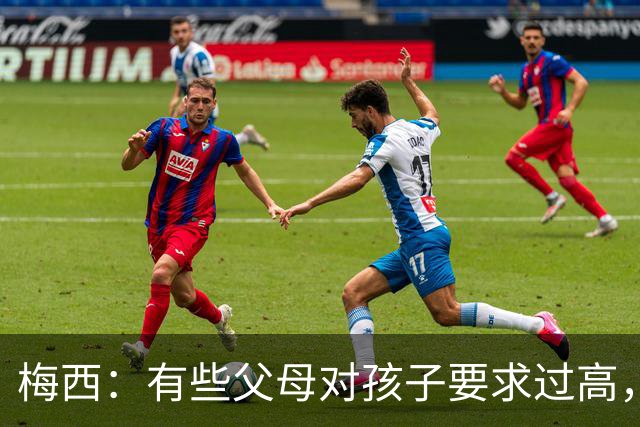 梅西：有些父母对孩子要求过高，施加压力不仅没帮助反而有害