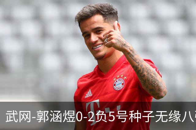 武网-郭涵煜0-2负5号种子无缘八强 施耐德2-0横扫穆霍娃