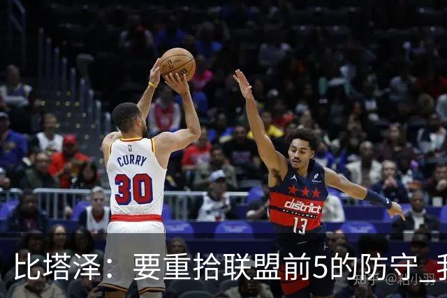 比塔泽：要重拾联盟前5的防守 我们的内部对抗赛强度极大全是犯规