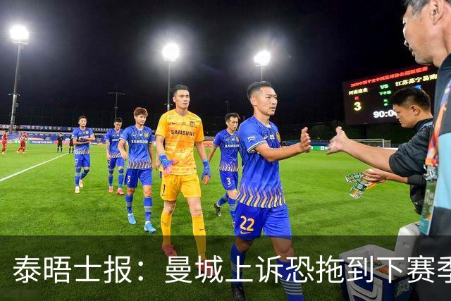 泰晤士报：曼城上诉恐拖到下赛季，将给联赛带来巨大问题