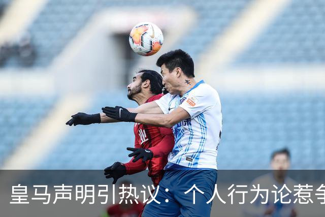 皇马声明引热议：个人行为论惹争议