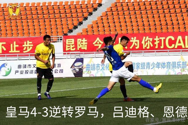 皇马4-3逆转罗马，吕迪格、恩德里克建功