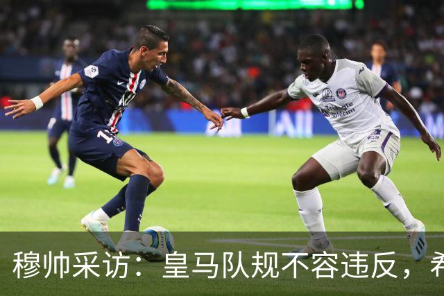 穆帅采访：皇马队规不容违反，希望皇马球员不要辜负我的信任！